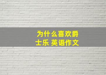 为什么喜欢爵士乐 英语作文